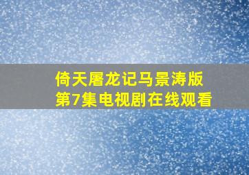 倚天屠龙记马景涛版 第7集电视剧在线观看